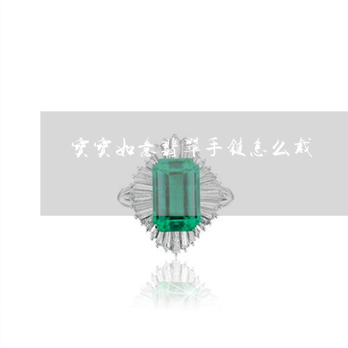 宝宝如意翡翠手链怎么戴/2023110716057