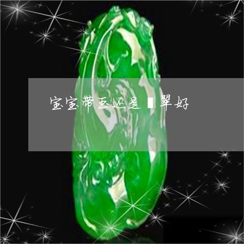 宝宝带玉还是翡翠好/2023121663717