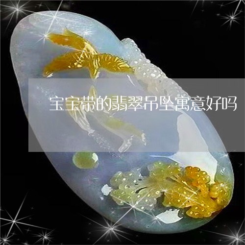 宝宝带的翡翠吊坠寓意好吗/2023080167248