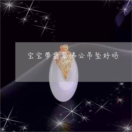 宝宝带翡翠佛公吊坠好吗/2023111798284