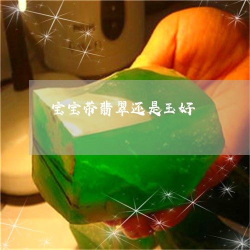 宝宝带翡翠还是玉好/2023120561494