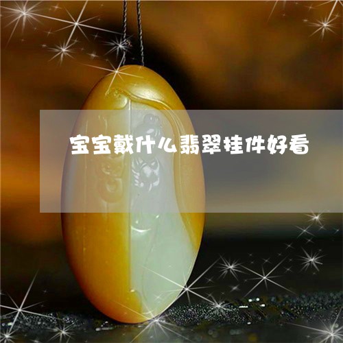 宝宝戴什么翡翠挂件好看/2023041609272