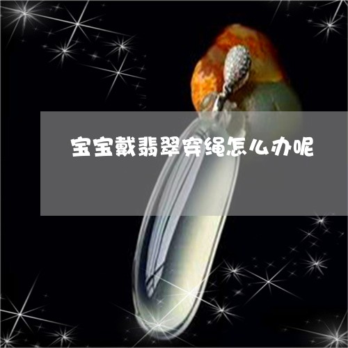 宝宝戴翡翠穿绳怎么办呢/2023110768360