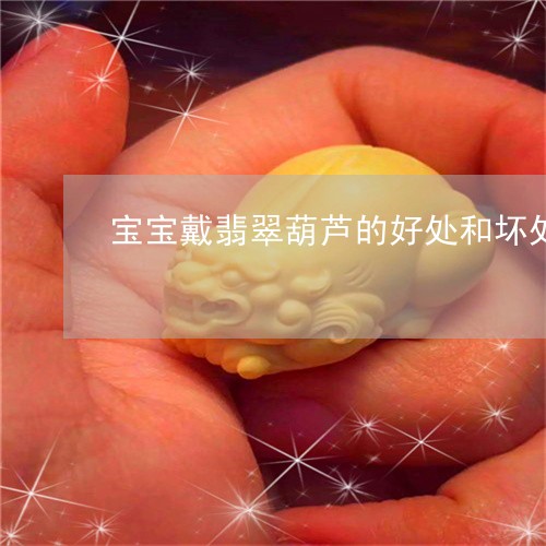 宝宝戴翡翠葫芦的好处和坏处/2023112466572