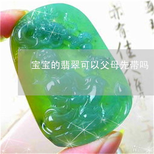 宝宝的翡翠可以父母先带吗/2023092291705