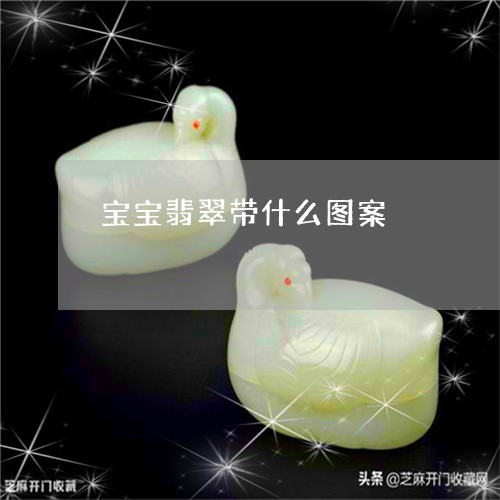 宝宝翡翠带什么图案/2023121603047