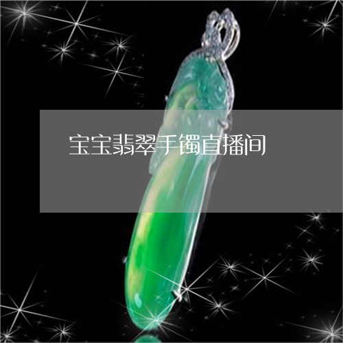 宝宝翡翠手镯直播间/2023032296040