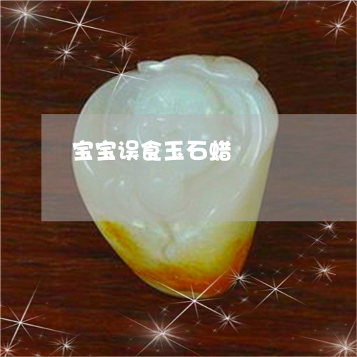 宝宝误食玉石蜡/2023082514825