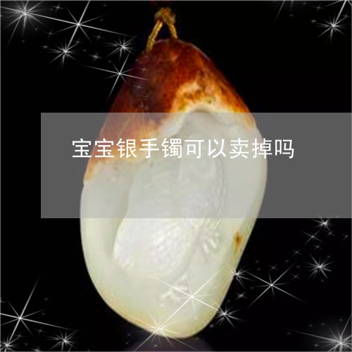 宝宝银手镯可以卖掉吗/2023051238340