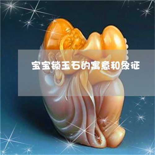 宝宝锁玉石的寓意和象征/2023110711794