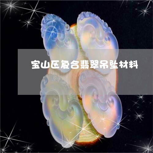 宝山区复合翡翠吊坠材料/2023081476270