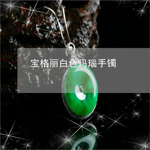 宝格丽白色玛瑙手镯/2023120569369