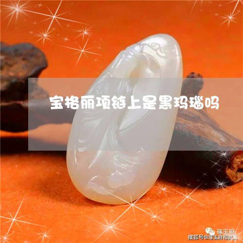 宝格丽项链上是黑玛瑙吗/2023041636371