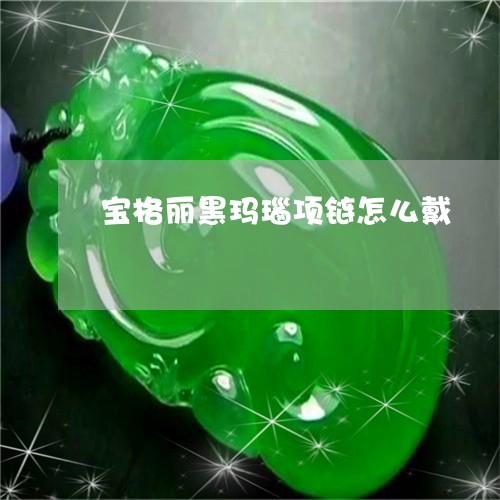 宝格丽黑玛瑙项链怎么戴/2023110741614