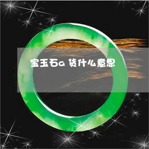 宝玉石a货什么意思/2023121663948