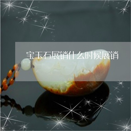 宝玉石展销什么时候展销/2023110752926