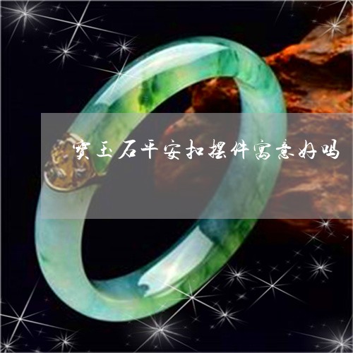 宝玉石平安扣摆件寓意好吗/2023080196258