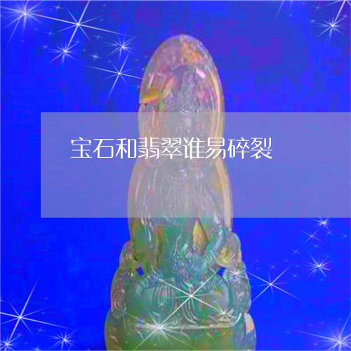 宝石和翡翠谁易碎裂/2023120658378