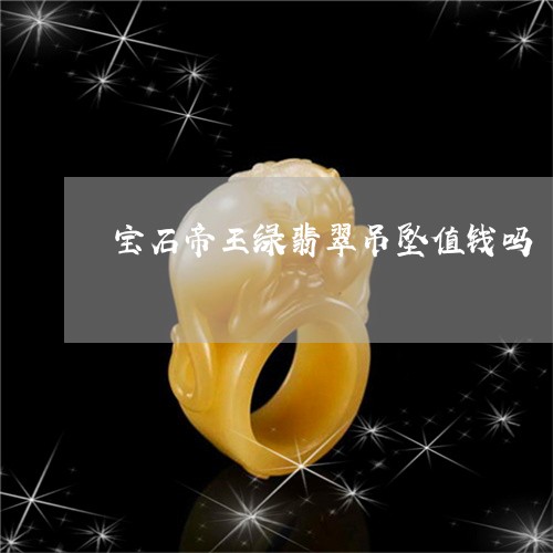 宝石帝王绿翡翠吊坠值钱吗/2023062804147