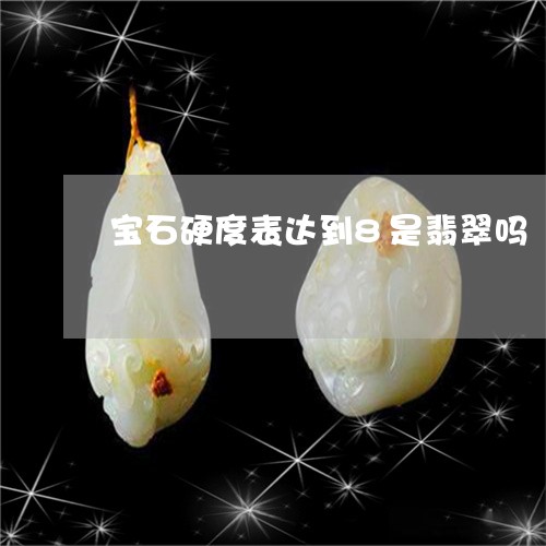 宝石硬度表达到8是翡翠吗/2023092244715