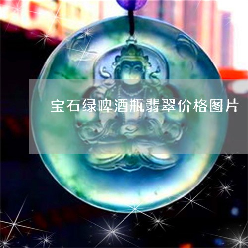 宝石绿啤酒瓶翡翠价格图片/2023092222704