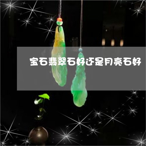 宝石翡翠石好还是月亮石好/2023080170392