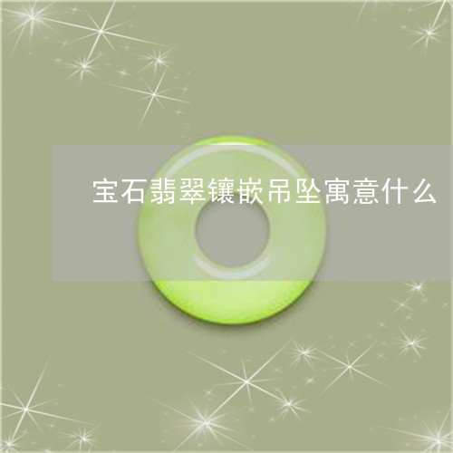 宝石翡翠镶嵌吊坠寓意什么/2023080130605