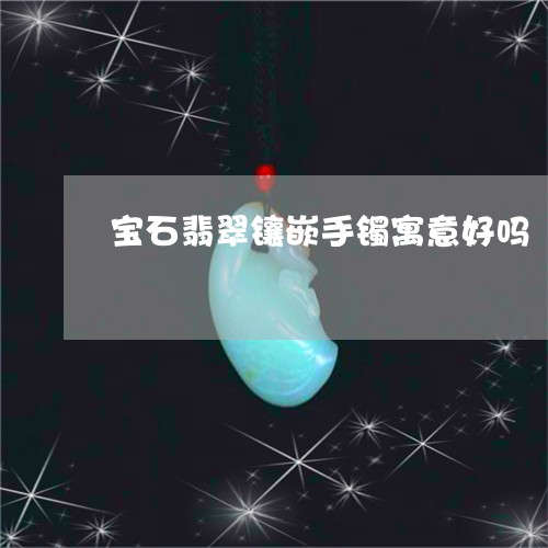 宝石翡翠镶嵌手镯寓意好吗/2023080183038