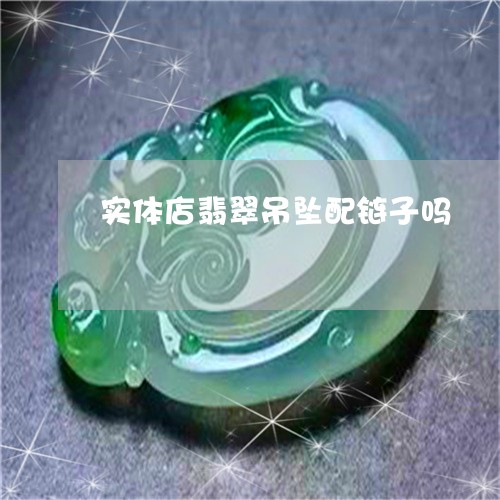 实体店翡翠吊坠配链子吗/2023110718484