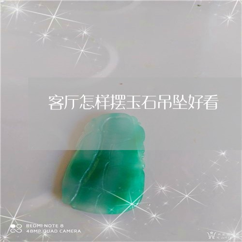 客厅怎样摆玉石吊坠好看/2023041666028