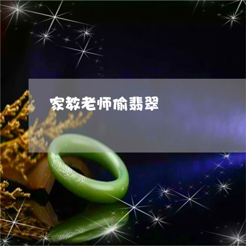 家教老师偷翡翠/2023062393726