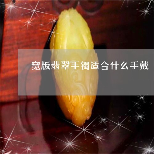 宽版翡翠手镯适合什么手戴/2023092379716