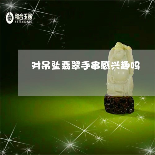 对吊坠翡翠手串感兴趣吗/2023091491894