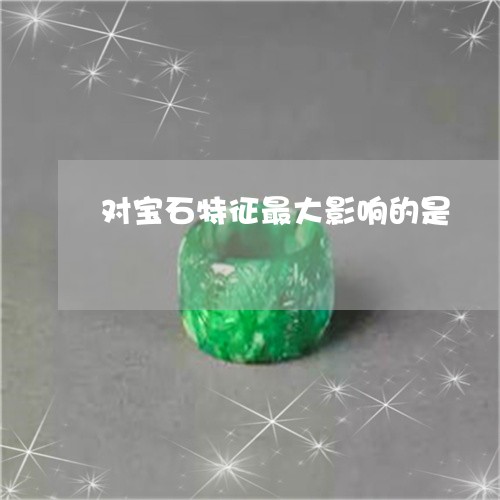 对宝石特征最大影响的是/2023051673626