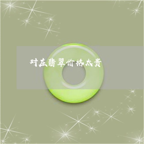 对庄翡翠价格太贵/2023052096069