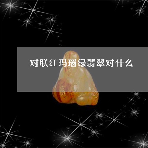 对联红玛瑙绿翡翠对什么/2023041511503