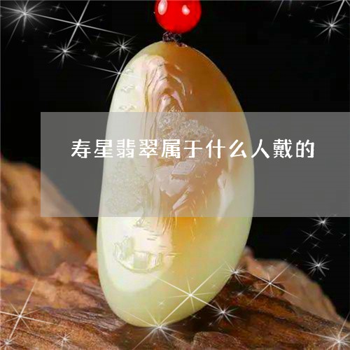 寿星翡翠属于什么人戴的/2023091413917