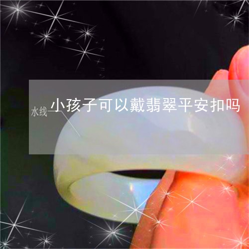 小孩子可以戴翡翠平安扣吗/2023080118403