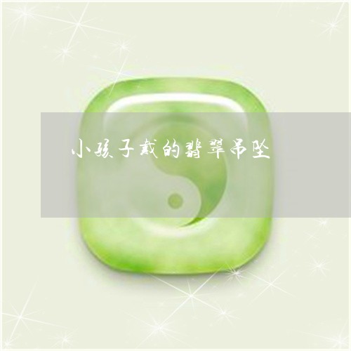 小孩子戴的翡翠吊坠/2023032256462