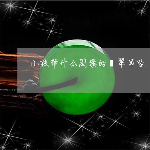 小孩带什么图案的翡翠吊坠/2023080120514