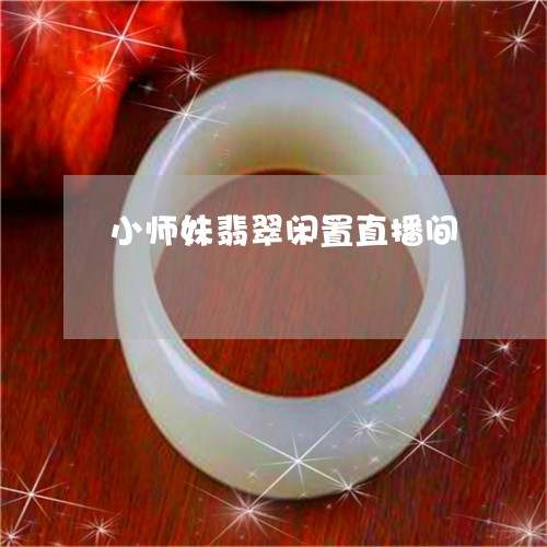 小师妹翡翠闲置直播间/2023100703825