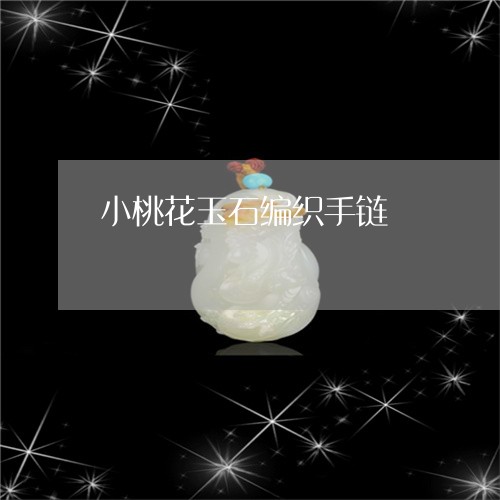 小桃花玉石编织手链/2023032222793