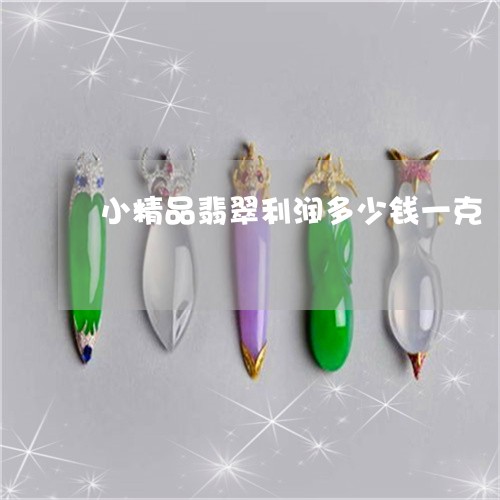 小精品翡翠利润多少钱一克/2023080112594