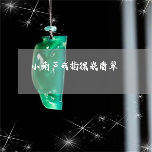 小葫芦戒指镶嵌翡翠/2023032218350