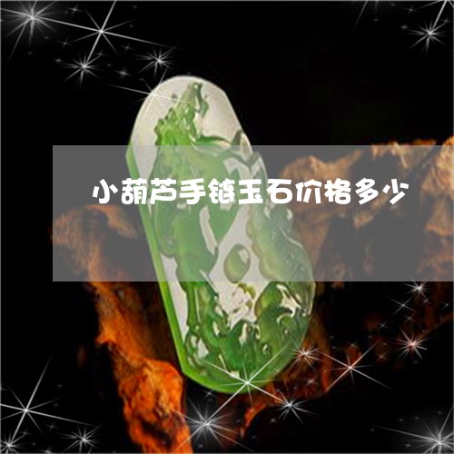 小葫芦手链玉石价格多少/2023091494837