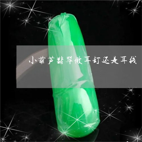 小葫芦翡翠做耳钉还是耳线/2023092285825