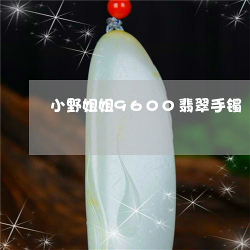 小野姐姐9600翡翠手镯/2023080143148