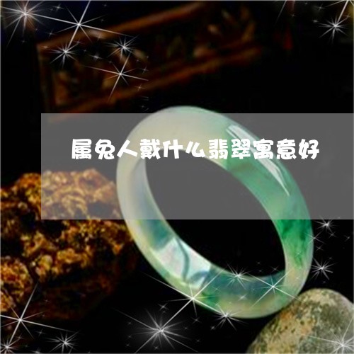 属兔人戴什么翡翠寓意好/2023081309161