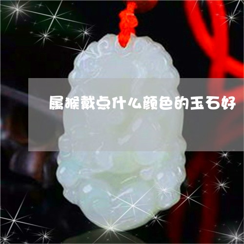 属猴戴点什么颜色的玉石好/2023080176492