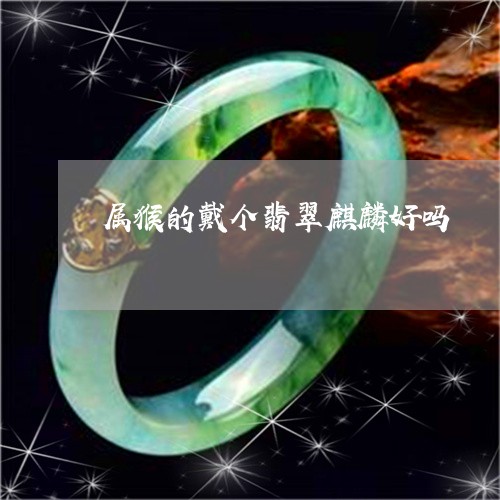 属猴的戴个翡翠麒麟好吗/2023081344397